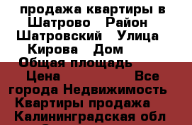  продажа квартиры в Шатрово › Район ­ Шатровский › Улица ­ Кирова › Дом ­ 17 › Общая площадь ­ 64 › Цена ­ 2 000 000 - Все города Недвижимость » Квартиры продажа   . Калининградская обл.,Светлогорск г.